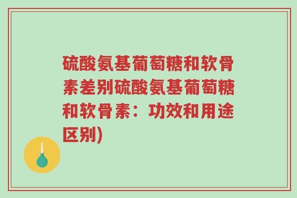 硫酸氨基葡萄糖和软骨素差别硫酸氨基葡萄糖和软骨素:功效和用途区别)-第1张图片-超越 硫酸氨基葡萄糖和软骨素差别硫酸氨基葡萄糖和软骨素:功效和用途区别)-第1张图片-超越
