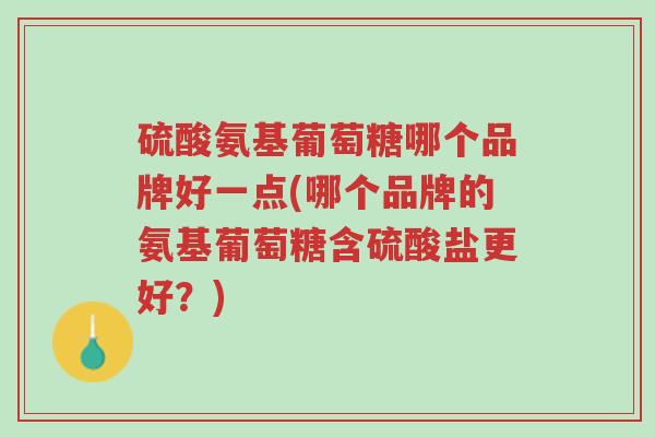 硫酸氨基葡萄糖哪个品牌好一点(哪个品牌的氨基葡萄糖含硫酸盐更好?)-第1张图片-超越 硫酸氨基葡萄糖哪个品牌好一点(哪个品牌的氨基葡萄糖含硫酸盐更好?)-第1张图片-超越