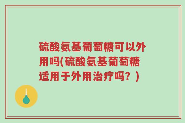 硫酸氨基葡萄糖可以外用吗(硫酸氨基葡萄糖适用于外用治疗吗?)-第1张图片-超越 硫酸氨基葡萄糖可以外用吗(硫酸氨基葡萄糖适用于外用治疗吗?)-第1张图片-超越