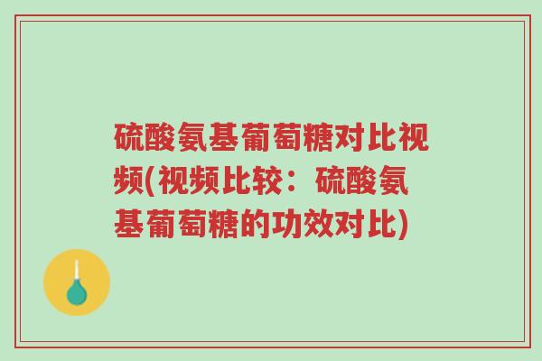 硫酸氨基葡萄糖对比视频(视频比较:硫酸氨基葡萄糖的功效对比)-第1张图片-超越 硫酸氨基葡萄糖对比视频(视频比较:硫酸氨基葡萄糖的功效对比)-第1张图片-超越