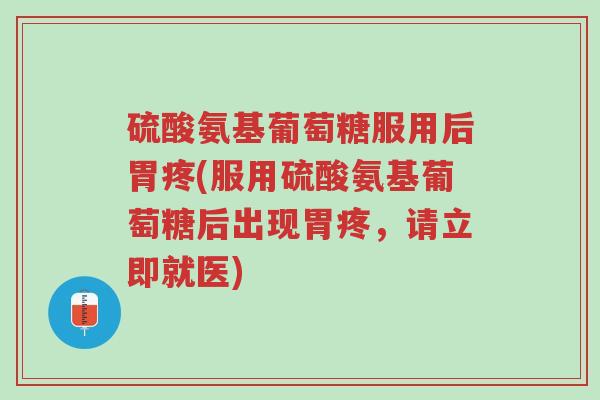 硫酸氨基葡萄糖服用后胃疼(服用硫酸氨基葡萄糖后出现胃疼,请立即就医)-第1张图片-超越 硫酸氨基葡萄糖服用后胃疼(服用硫酸氨基葡萄糖后出现胃疼,请立即就医)-第1张图片-超越