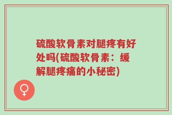 硫酸软骨素对腿疼有好处吗(硫酸软骨素:缓解腿疼痛的小秘密)-第1张图片-超越 硫酸软骨素对腿疼有好处吗(硫酸软骨素:缓解腿疼痛的小秘密)-第1张图片-超越