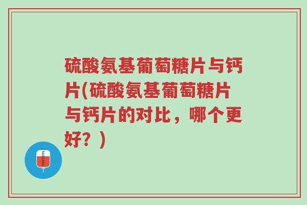 硫酸氨基葡萄糖片与钙片(硫酸氨基葡萄糖片与钙片的对比,哪个更好?)-第1张图片-超越 硫酸氨基葡萄糖片与钙片(硫酸氨基葡萄糖片与钙片的对比,哪个更好?)-第1张图片-超越