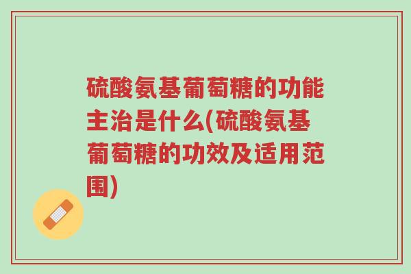 硫酸氨基葡萄糖的功能主治是什么(硫酸氨基葡萄糖的功效及适用范围)-第1张图片-超越 硫酸氨基葡萄糖的功能主治是什么(硫酸氨基葡萄糖的功效及适用范围)-第1张图片-超越