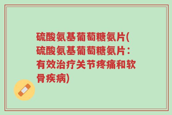 硫酸氨基葡萄糖氨片(硫酸氨基葡萄糖氨片:有效治疗关节疼痛和软骨疾病)-第1张图片-超越 硫酸氨基葡萄糖氨片(硫酸氨基葡萄糖氨片:有效治疗关节疼痛和软骨疾病)-第1张图片-超越