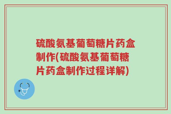 硫酸氨基葡萄糖片药盒制作(硫酸氨基葡萄糖片药盒制作过程详解)-第1张图片-超越 硫酸氨基葡萄糖片药盒制作(硫酸氨基葡萄糖片药盒制作过程详解)-第1张图片-超越