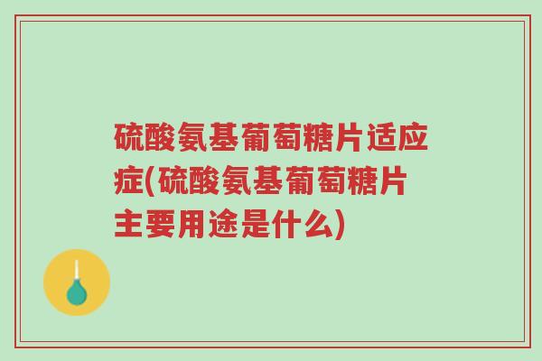 硫酸氨基葡萄糖片适应症(硫酸氨基葡萄糖片主要用途是什么)-第1张图片-超越 硫酸氨基葡萄糖片适应症(硫酸氨基葡萄糖片主要用途是什么)-第1张图片-超越