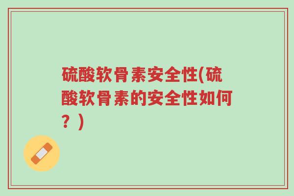硫酸软骨素安全性(硫酸软骨素的安全性如何?)-第1张图片-超越 硫酸软骨素安全性(硫酸软骨素的安全性如何?)-第1张图片-超越