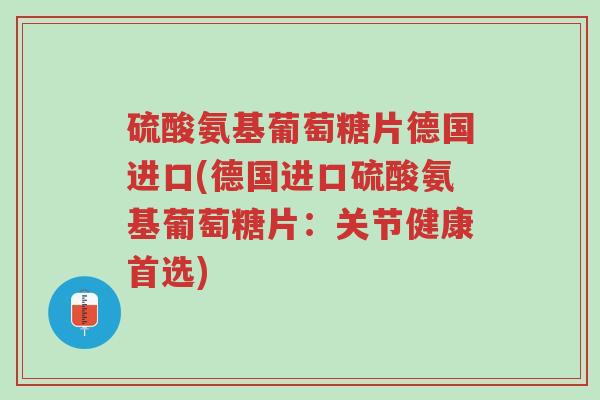 硫酸氨基葡萄糖片德国进口(德国进口硫酸氨基葡萄糖片:关节健康首选)-第1张图片-超越 硫酸氨基葡萄糖片德国进口(德国进口硫酸氨基葡萄糖片:关节健康首选)-第1张图片-超越