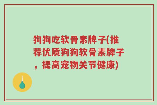 狗狗吃软骨素牌子(推荐优质狗狗软骨素牌子,提高宠物关节健康)-第1张图片-超越 狗狗吃软骨素牌子(推荐优质狗狗软骨素牌子,提高宠物关节健康)-第1张图片-超越