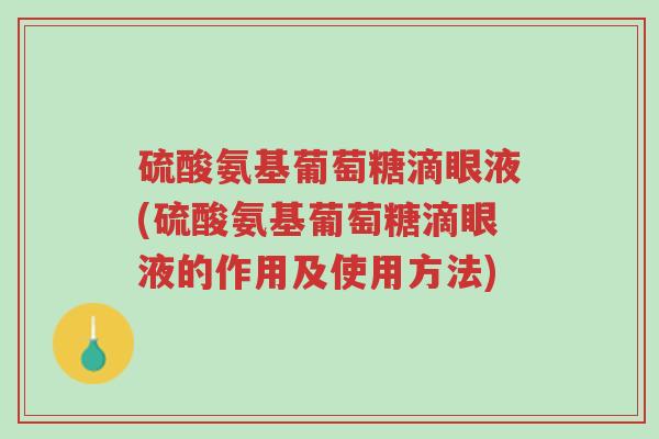 硫酸氨基葡萄糖滴眼液(硫酸氨基葡萄糖滴眼液的作用及使用方法)-第1张图片-超越 硫酸氨基葡萄糖滴眼液(硫酸氨基葡萄糖滴眼液的作用及使用方法)-第1张图片-超越