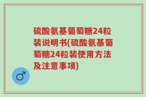 硫酸氨基葡萄糖24粒装说明书(硫酸氨基葡萄糖24粒装使用方法及注意事项)-第1张图片-超越 硫酸氨基葡萄糖24粒装说明书(硫酸氨基葡萄糖24粒装使用方法及注意事项)-第1张图片-超越