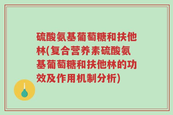 硫酸氨基葡萄糖和扶他林(复合营养素硫酸氨基葡萄糖和扶他林的功效及作用机制分析)-第1张图片-超越 硫酸氨基葡萄糖和扶他林(复合营养素硫酸氨基葡萄糖和扶他林的功效及作用机制分析)-第1张图片-超越