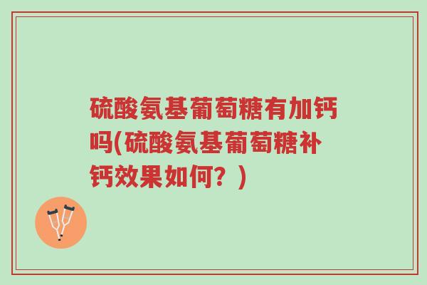 硫酸氨基葡萄糖有加钙吗(硫酸氨基葡萄糖补钙效果如何?)-第1张图片-超越 硫酸氨基葡萄糖有加钙吗(硫酸氨基葡萄糖补钙效果如何?)-第1张图片-超越