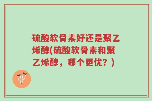 硫酸软骨素好还是聚乙烯醇(硫酸软骨素和聚乙烯醇,哪个更优?)-第1张图片-超越 硫酸软骨素好还是聚乙烯醇(硫酸软骨素和聚乙烯醇,哪个更优?)-第1张图片-超越