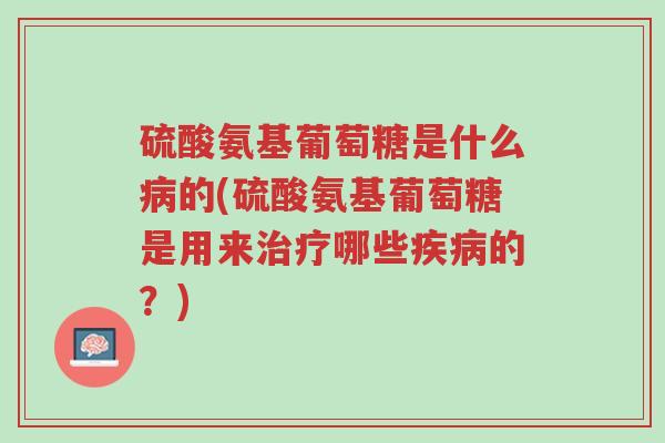 硫酸氨基葡萄糖是什么病的(硫酸氨基葡萄糖是用来治疗哪些疾病的?)-第1张图片-超越 硫酸氨基葡萄糖是什么病的(硫酸氨基葡萄糖是用来治疗哪些疾病的?)-第1张图片-超越