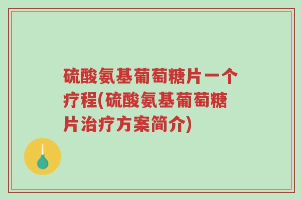 硫酸氨基葡萄糖片一个疗程(硫酸氨基葡萄糖片治疗方案简介)-第1张图片-超越 硫酸氨基葡萄糖片一个疗程(硫酸氨基葡萄糖片治疗方案简介)-第1张图片-超越