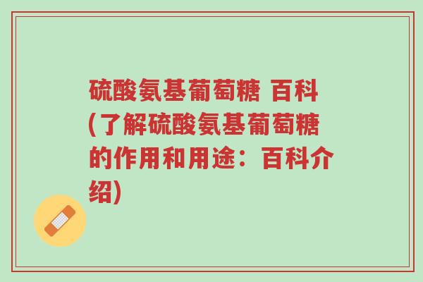 硫酸氨基葡萄糖 百科(了解硫酸氨基葡萄糖的作用和用途:百科介绍)-第1张图片-超越 硫酸氨基葡萄糖 百科(了解硫酸氨基葡萄糖的作用和用途:百科介绍)-第1张图片-超越