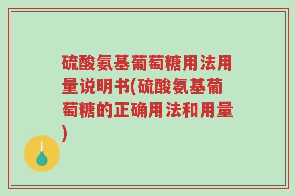 硫酸氨基葡萄糖用法用量说明书(硫酸氨基葡萄糖的正确用法和用量)-第1张图片-超越 硫酸氨基葡萄糖用法用量说明书(硫酸氨基葡萄糖的正确用法和用量)-第1张图片-超越