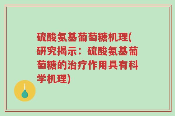 硫酸氨基葡萄糖机理(研究揭示:硫酸氨基葡萄糖的治疗作用具有科学机理)-第1张图片-超越 硫酸氨基葡萄糖机理(研究揭示:硫酸氨基葡萄糖的治疗作用具有科学机理)-第1张图片-超越