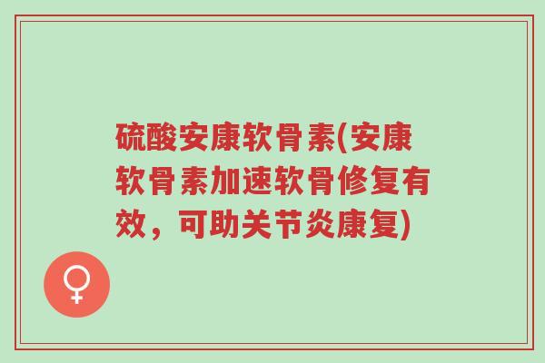 硫酸安康软骨素(安康软骨素加速软骨修复有效,可助关节炎康复)-第1张图片-超越 硫酸安康软骨素(安康软骨素加速软骨修复有效,可助关节炎康复)-第1张图片-超越