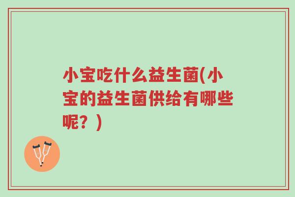 小宝吃什么益生菌(小宝的益生菌供给有哪些呢?)-第1张图片-超越 小宝吃什么益生菌(小宝的益生菌供给有哪些呢?)-第1张图片-超越