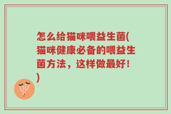 怎么给猫咪喂益生菌(猫咪健康必备的喂益生菌方法,这样做最好!)-第1张图片-超越 怎么给猫咪喂益生菌(猫咪健康必备的喂益生菌方法,这样做最好!)-第1张图片-超越
