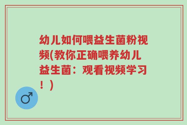 幼儿如何喂益生菌粉视频(教你正确喂养幼儿益生菌：观看视频学习！)-第1张图片-超越