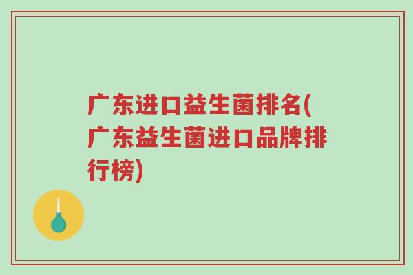 广东进口益生菌排名(广东益生菌进口品牌排行榜)-第1张图片-超越 广东进口益生菌排名(广东益生菌进口品牌排行榜)-第1张图片-超越