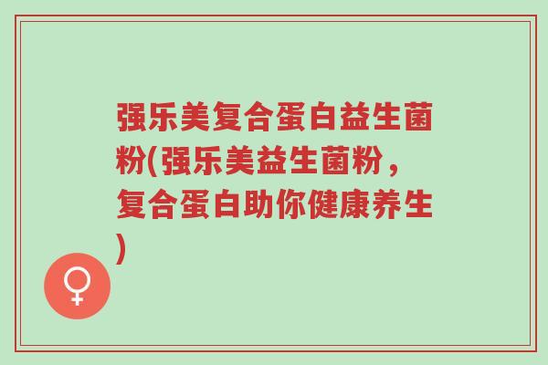 强乐美复合蛋白益生菌粉(强乐美益生菌粉,复合蛋白助你健康养生)-第1张图片-超越 强乐美复合蛋白益生菌粉(强乐美益生菌粉,复合蛋白助你健康养生)-第1张图片-超越