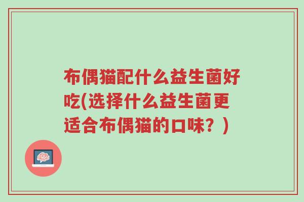 布偶猫配什么益生菌好吃(选择什么益生菌更适合布偶猫的口味?)-第1张图片-超越 布偶猫配什么益生菌好吃(选择什么益生菌更适合布偶猫的口味?)-第1张图片-超越