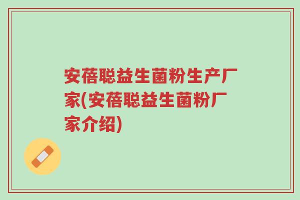 安蓓聪益生菌粉生产厂家(安蓓聪益生菌粉厂家介绍)-第1张图片-超越 安蓓聪益生菌粉生产厂家(安蓓聪益生菌粉厂家介绍)-第1张图片-超越