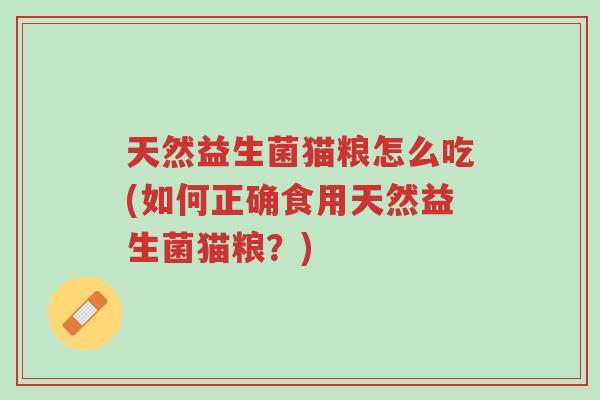 天然益生菌猫粮怎么吃(如何正确食用天然益生菌猫粮?)-第1张图片-超越 天然益生菌猫粮怎么吃(如何正确食用天然益生菌猫粮?)-第1张图片-超越