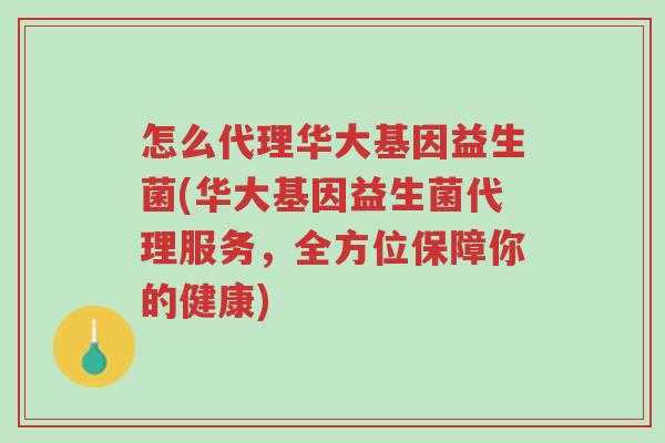 怎么代理华大基因益生菌(华大基因益生菌代理服务,全方位保障你的健康)-第1张图片-超越 怎么代理华大基因益生菌(华大基因益生菌代理服务,全方位保障你的健康)-第1张图片-超越