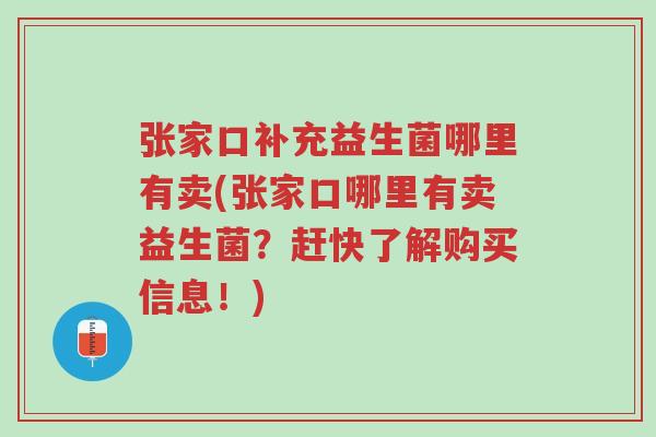 张家口补充益生菌哪里有卖(张家口哪里有卖益生菌?赶快了解购买信息!)-第1张图片-超越 张家口补充益生菌哪里有卖(张家口哪里有卖益生菌?赶快了解购买信息!)-第1张图片-超越