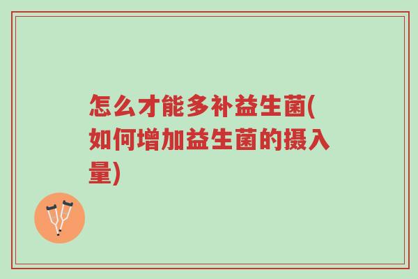 怎么才能多补益生菌(如何增加益生菌的摄入量)-第1张图片-超越 怎么才能多补益生菌(如何增加益生菌的摄入量)-第1张图片-超越