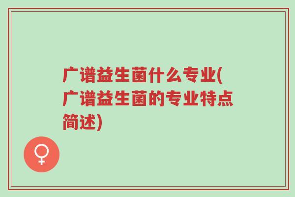 广谱益生菌什么专业(广谱益生菌的专业特点简述)-第1张图片-超越 广谱益生菌什么专业(广谱益生菌的专业特点简述)-第1张图片-超越