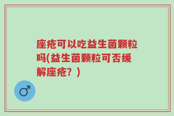 座疮可以吃益生菌颗粒吗(益生菌颗粒可否缓解座疮?)-第1张图片-超越 座疮可以吃益生菌颗粒吗(益生菌颗粒可否缓解座疮?)-第1张图片-超越