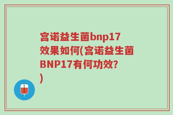 宫诺益生菌bnp17效果如何(宫诺益生菌BNP17有何功效?)-第1张图片-超越 宫诺益生菌bnp17效果如何(宫诺益生菌BNP17有何功效?)-第1张图片-超越