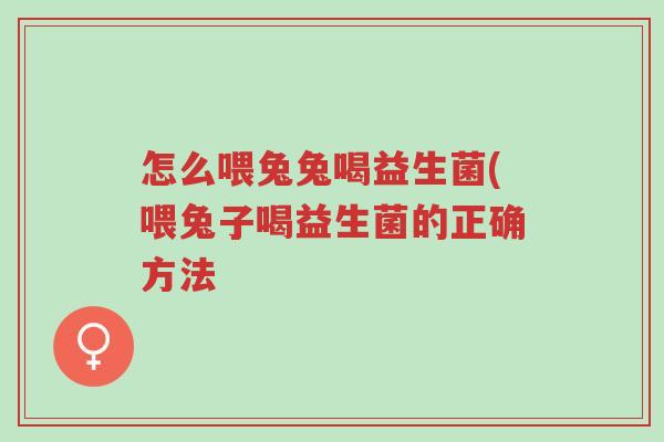 怎么喂兔兔喝益生菌(喂兔子喝益生菌的正确方法-第1张图片-超越 怎么喂兔兔喝益生菌(喂兔子喝益生菌的正确方法-第1张图片-超越