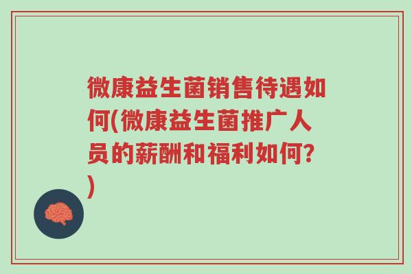 微康益生菌销售待遇如何(微康益生菌推广人员的薪酬和福利如何?)-第1张图片-超越 微康益生菌销售待遇如何(微康益生菌推广人员的薪酬和福利如何?)-第1张图片-超越