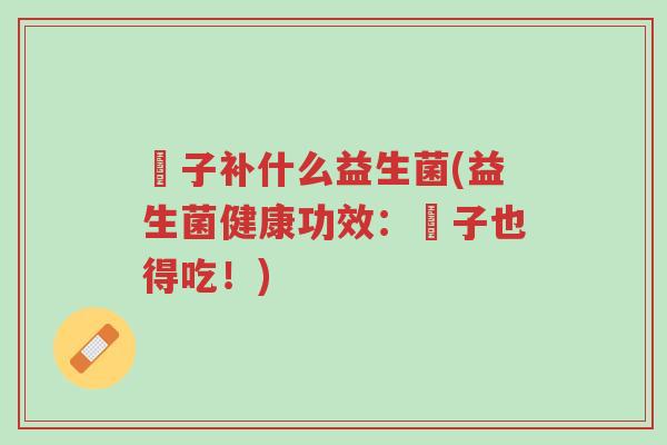 廋子补什么益生菌(益生菌健康功效：廋子也得吃！)-第1张图片-超越