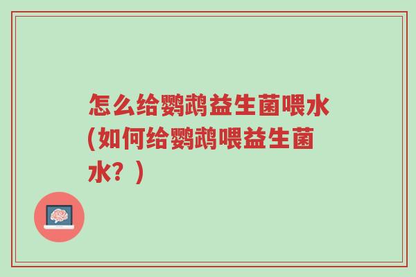 怎么给鹦鹉益生菌喂水(如何给鹦鹉喂益生菌水?)-第1张图片-超越 怎么给鹦鹉益生菌喂水(如何给鹦鹉喂益生菌水?)-第1张图片-超越