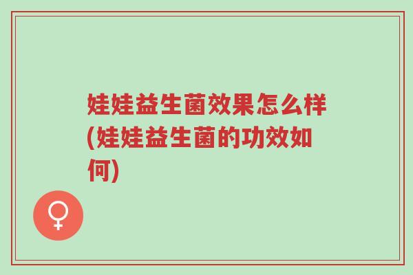 娃娃益生菌效果怎么样(娃娃益生菌的功效如何)-第1张图片-超越 娃娃益生菌效果怎么样(娃娃益生菌的功效如何)-第1张图片-超越