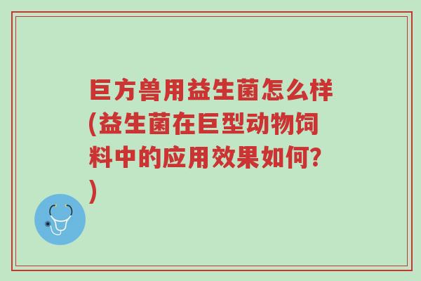 巨方兽用益生菌怎么样(益生菌在巨型动物饲料中的应用效果如何?)-第1张图片-超越 巨方兽用益生菌怎么样(益生菌在巨型动物饲料中的应用效果如何?)-第1张图片-超越