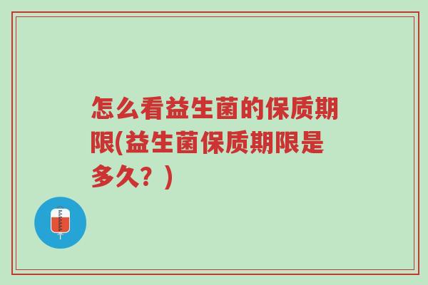 怎么看益生菌的保质期限(益生菌保质期限是多久?)-第1张图片-超越 怎么看益生菌的保质期限(益生菌保质期限是多久?)-第1张图片-超越