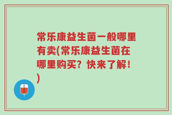 常乐康益生菌一般哪里有卖(常乐康益生菌在哪里购买?快来了解!)-第1张图片-超越 常乐康益生菌一般哪里有卖(常乐康益生菌在哪里购买?快来了解!)-第1张图片-超越