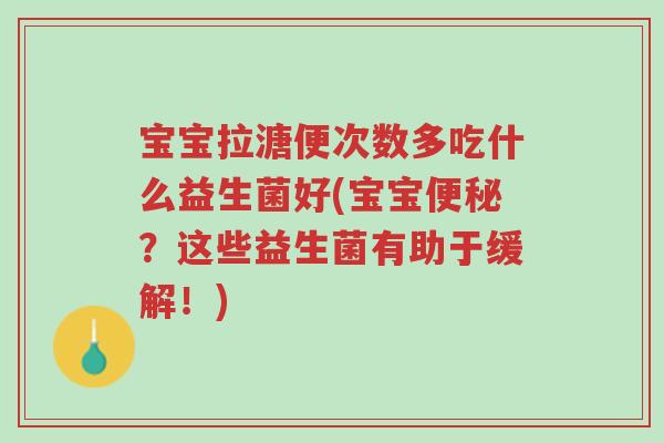 宝宝拉溏便次数多吃什么益生菌好(宝宝便秘?这些益生菌有助于缓解!)-第1张图片-超越 宝宝拉溏便次数多吃什么益生菌好(宝宝便秘?这些益生菌有助于缓解!)-第1张图片-超越