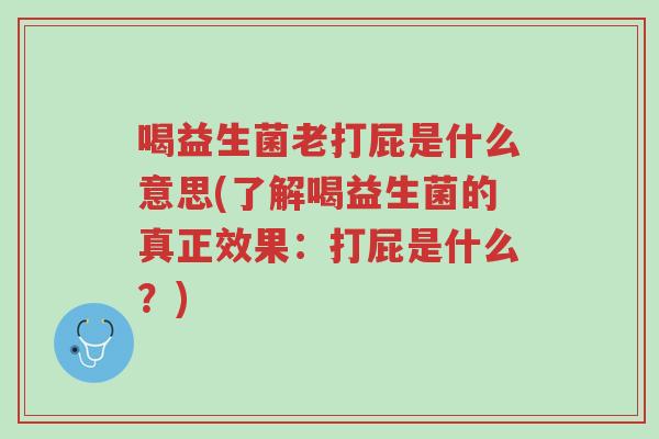 喝益生菌老打屁是什么意思(了解喝益生菌的真正效果:打屁是什么?)-第1张图片-超越 喝益生菌老打屁是什么意思(了解喝益生菌的真正效果:打屁是什么?)-第1张图片-超越