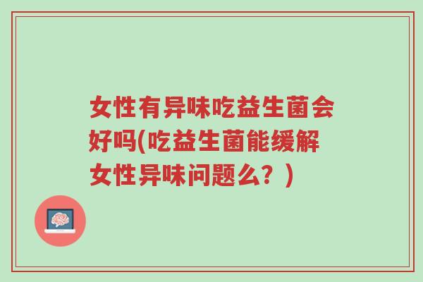 女性有异味吃益生菌会好吗(吃益生菌能缓解女性异味问题么?)-第1张图片-超越 女性有异味吃益生菌会好吗(吃益生菌能缓解女性异味问题么?)-第1张图片-超越
